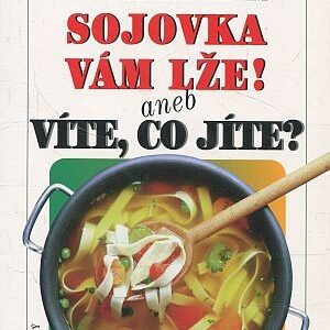 Sojovka vám lže!, aneb, Víte, co jíte?