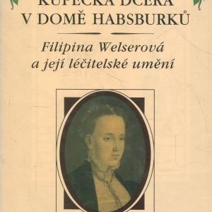 Kupecká dcera v domě Habsburků : Filipina Welserová a její léčitelské umění