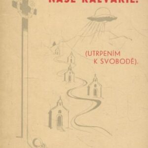 Naše kalvarie : utrpením k svobodě