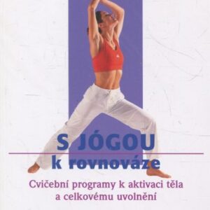 Jógou k rovnováze a vyrovnanosti : cvičební programy k aktivaci těla a celkovému uvolnění