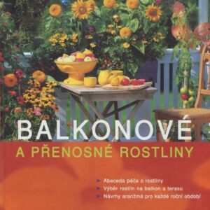 Balkonové a přenosné rostliny : abeceda péče o rostliny, výběr rostlin na balkon a terasu, návrhy aranžmá pro každé roční období