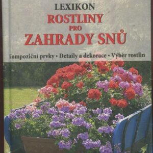 Rostliny pro zahrady snů : lexikon : kompoziční prvky, detaily a dekorace, výběr rostlin