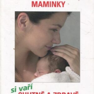 Nastávající a kojící maminky si vaří chutně a zdravě : recepty a plno rad, jak v těhotenství a při kojení zahnat hlad : rady lékařky maminkám