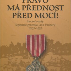 Právo má přednost před mocí! životní osudy legionáře generála Jana Vančury 1895-1959