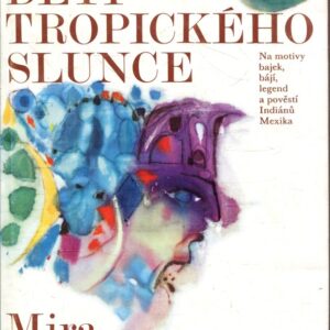 Děti tropického slunce : Z cest americkým světadílem : Na motivy bajek, bájí, legend a pověstí Indiánů Mexika