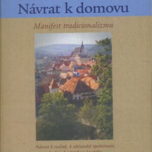 Návrat k domovu : manifest tradicionalizmu : návrat k rodině, k občanské společnosti, k obci, k národu a ke státu : nadčasový humanizmus, angažovaný konzervatizmus