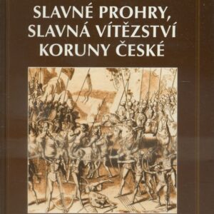 Slavné prohry, slavná vítězství Koruny české : devět vybraných kapitol z dějin českého válečnictví