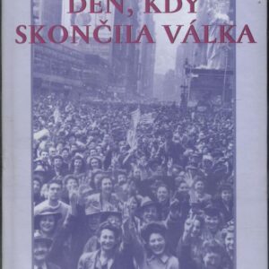 Den, kdy skončila válka : den vítězství 1945 v Evropě a ve světě
