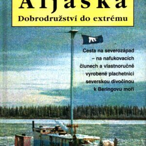 Aljaška - Dobrodružství do extrému : cesta na severozápad - na nafukovacích člunech a vlastnoručně vyrobené plachetnici severskou divočinou k Beringovu moři