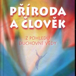 Příroda a člověk z pohledu duchovní vědy : deset přednášek pro dělníky pracující na stavbě Goetheana v Dornachu 7. ledna až 27. února 1924