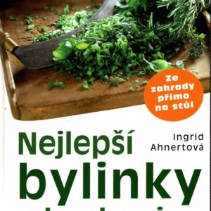Nejlepší bylinky v kuchyni : ze zahrady přímo na stůl
