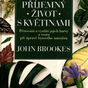 Příjemný život s květinami : pěstování a využití jejich barvy a tvaru při úpravě bytového interiéru