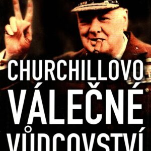 Churchillovo válečné vůdcovství : neustále dotírejte, sekýrujte a kousejte