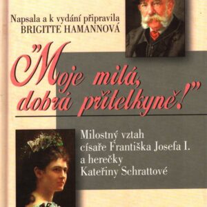 Moje milá, dobrá přítelkyně! : milostný vztah císaře Františka Josefa I. a herečky Kateřiny Schrattové