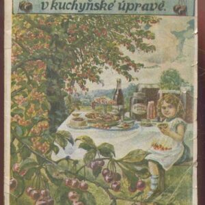 Třešně a višně v kuchyňské úpravě : návody ku zužitkování třešní a višní v domácnosti nakládáním, zavařováním a sušením, přípravou povidel, šťáv, marmelád, huspenin i různých nápojů : Úpravy pečiva a cukrovinek třešňových a višňových