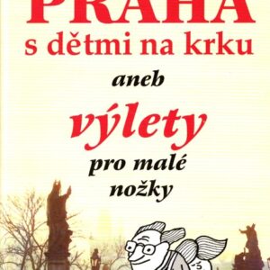Praha s dětmi na krku, aneb, Výlety pro malé nožky