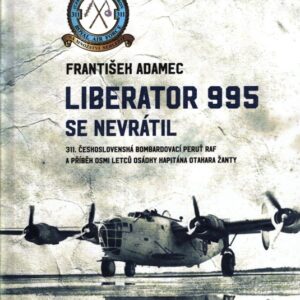 Liberator 995 se nevrátil 311. čs. bombardovací peruť RAF a příběh osmi letců osádky kapitána Otakara Žant