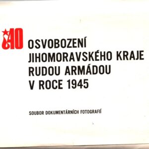 Osvobození Jihomoravského kraje Rudou armádou v roce 1945 : soubor dokumentárních fotografií