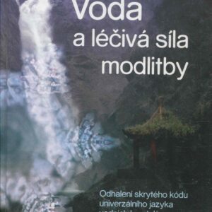 Voda a léčivá síla modlitby : odhalení skrytého kódu univerzálního jazyka vodních krystalů