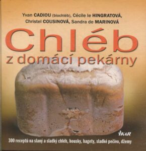 Chléb z domácí pekárny : 300 receptů na slaný a sladký chléb, housky, bagety, sladké pečivo, džemy